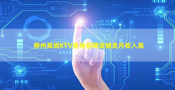 柳州高级KTV夜场招聘促销员月收入高