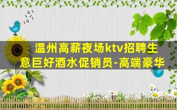 温州高薪夜场ktv招聘生意巨好酒水促销员-高端豪华